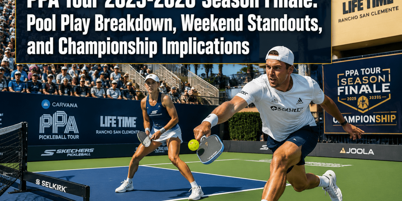 PPA Tour 2025-2026 Season Finale: Pool Play Breakdown, Weekend Standouts, and Championship Implications