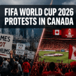 FIFA World Cup 2026 Protests in Canada: Causes, Key Events, and Impact on Fan Attendance