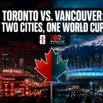 Toronto vs. Vancouver: How Canada’s Two Host Cities Are Creating Completely Different World Cup Experiences
