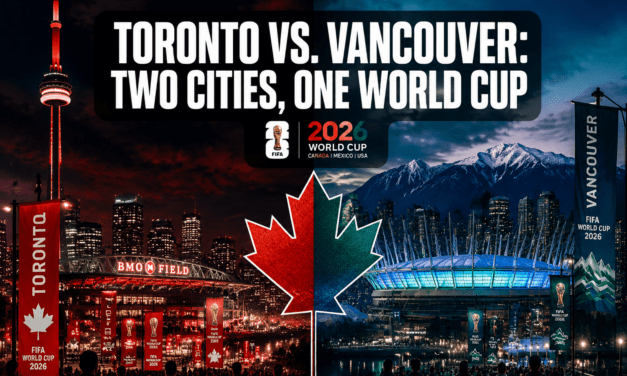 Toronto vs. Vancouver: How Canada’s Two Host Cities Are Creating Completely Different World Cup Experiences