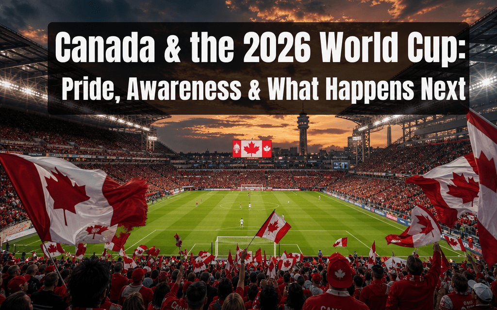 ⚽️  Why Canadians Are Suddenly More Excited About the 2026 World Cup: Awareness, Pride, and What Happens Next